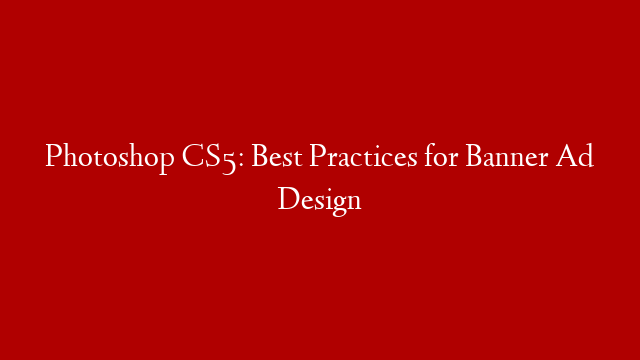 Photoshop CS5: Best Practices for Banner Ad  Design