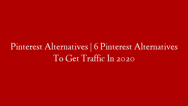 Pinterest Alternatives | 6 Pinterest Alternatives To Get Traffic In 2020