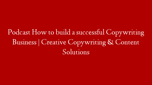 Podcast How to build a successful Copywriting Business | Creative Copywriting & Content Solutions