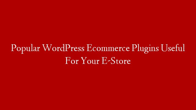 Popular WordPress Ecommerce Plugins Useful For Your E-Store