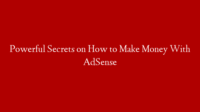 Powerful Secrets on How to Make Money With AdSense