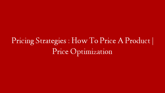 Pricing Strategies :  How To Price A Product |  Price Optimization