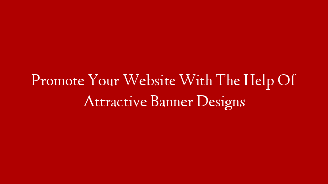 Promote Your Website With The Help Of Attractive Banner Designs