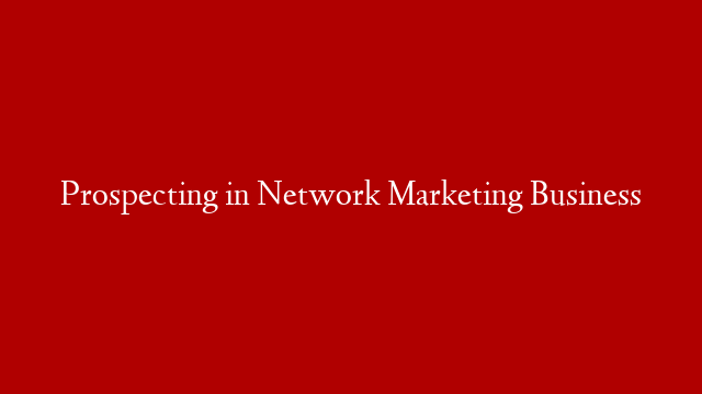 Prospecting in Network Marketing Business