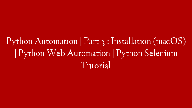 Python Automation | Part 3 : Installation (macOS) | Python Web Automation | Python Selenium Tutorial