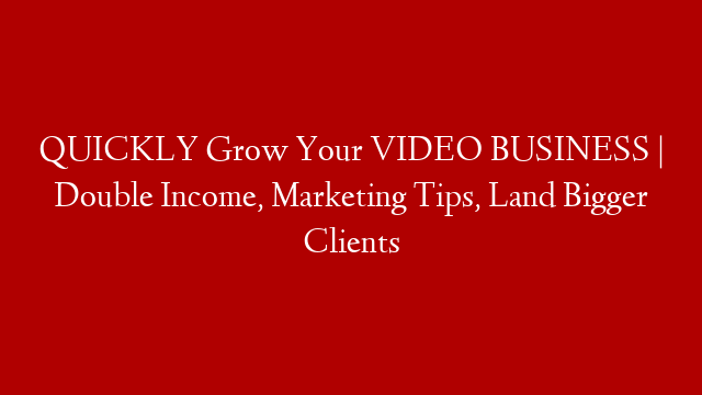 QUICKLY Grow Your VIDEO BUSINESS | Double Income, Marketing Tips, Land Bigger Clients