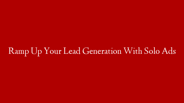 Ramp Up Your Lead Generation With Solo Ads