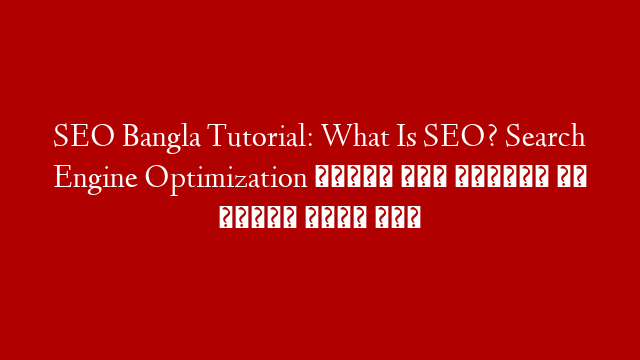 SEO Bangla Tutorial: What Is SEO? Search Engine Optimization শেখার আগে অবশ্যই এই ভিডিও দেখে নিন