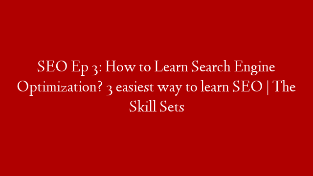 SEO Ep 3: How to Learn Search Engine Optimization? 3 easiest way to learn SEO | The Skill Sets