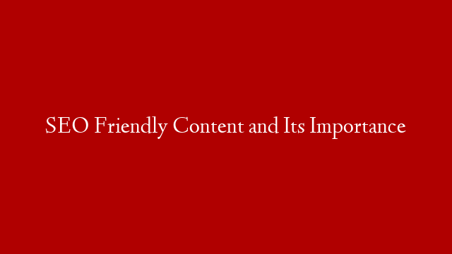 SEO Friendly Content and Its Importance