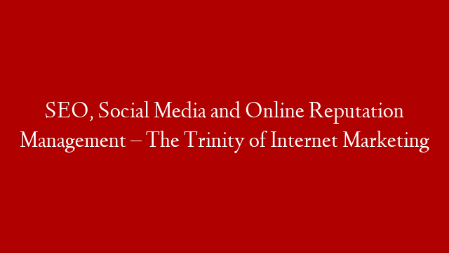 SEO, Social Media and Online Reputation Management – The Trinity of Internet Marketing post thumbnail image