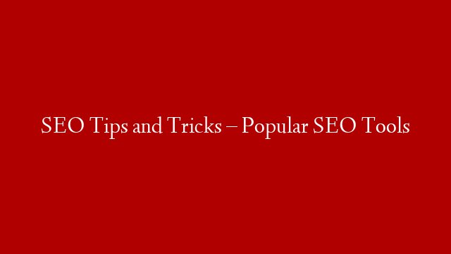 SEO Tips and Tricks – Popular SEO Tools