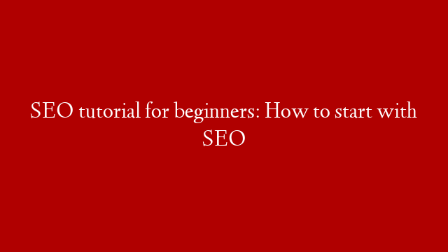 SEO tutorial for beginners: How to start with SEO