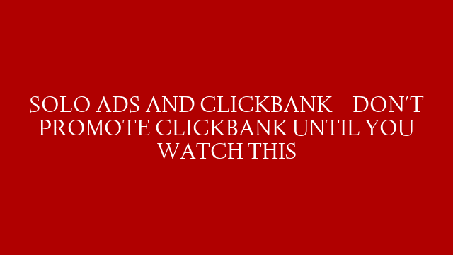 SOLO ADS AND CLICKBANK – DON'T PROMOTE CLICKBANK UNTIL YOU WATCH THIS