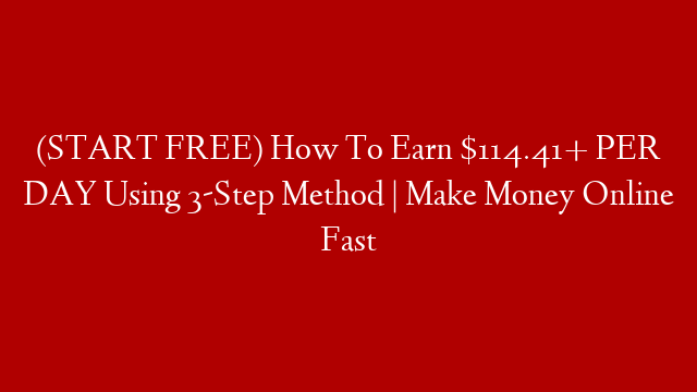 (START FREE) How To Earn $114.41+ PER DAY Using 3-Step Method | Make Money Online Fast