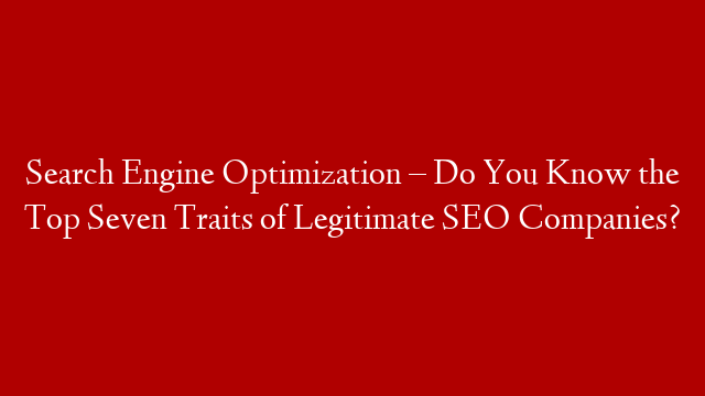 Search Engine Optimization – Do You Know the Top Seven Traits of Legitimate SEO Companies? post thumbnail image