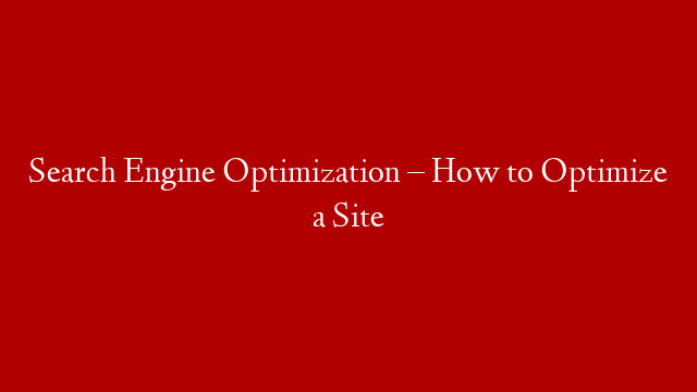 Search Engine Optimization – How to Optimize a Site