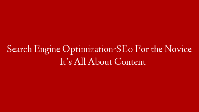 Search Engine Optimization-SE0 For the Novice – It’s All About Content