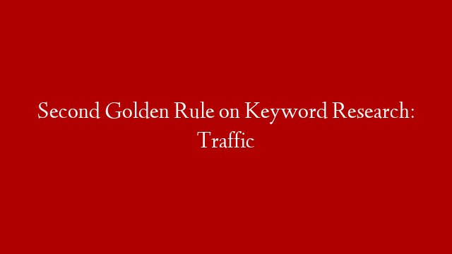 Second Golden Rule on Keyword Research: Traffic