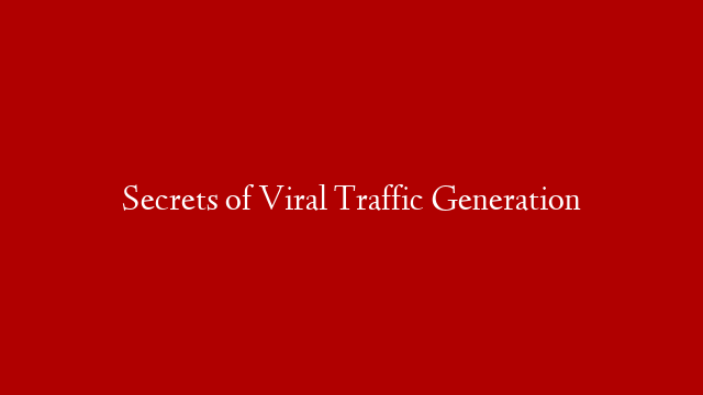 Secrets of Viral Traffic Generation