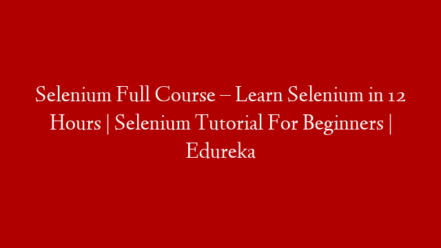 Selenium Full Course – Learn Selenium in 12 Hours | Selenium Tutorial For Beginners | Edureka