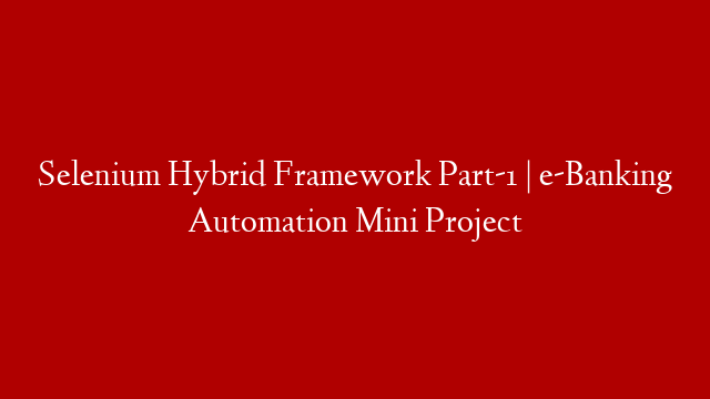 Selenium Hybrid Framework Part-1 | e-Banking Automation Mini Project