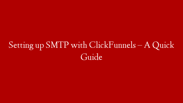 Setting up SMTP with ClickFunnels – A Quick Guide