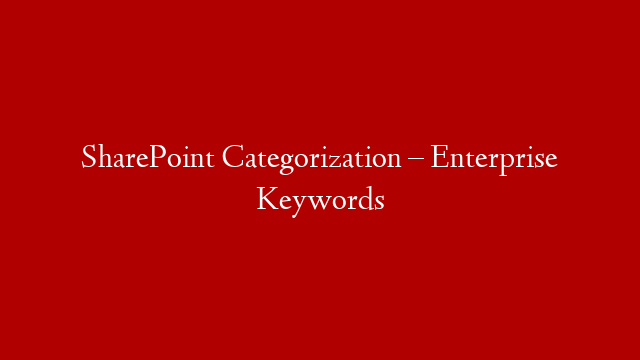 SharePoint Categorization – Enterprise Keywords