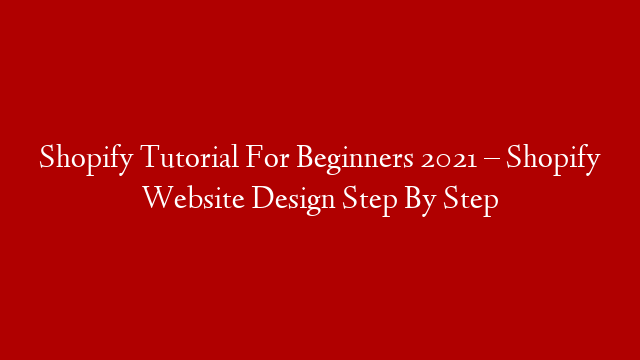 Shopify Tutorial For Beginners 2021 – Shopify Website Design Step By Step