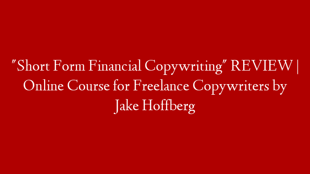 "Short Form Financial Copywriting" REVIEW | Online Course for Freelance Copywriters by Jake Hoffberg