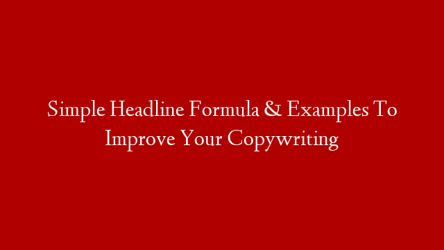 Simple Headline Formula & Examples To Improve Your Copywriting