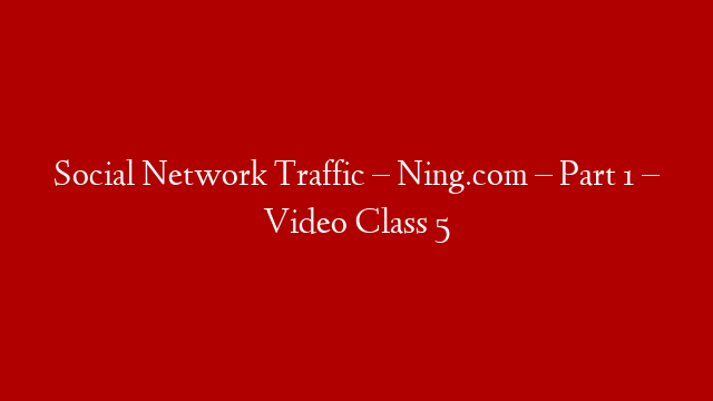 Social Network Traffic – Ning.com – Part 1 – Video Class 5