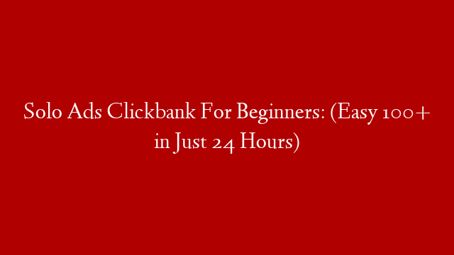 Solo Ads Clickbank For Beginners: (Easy 100+ in Just 24 Hours)