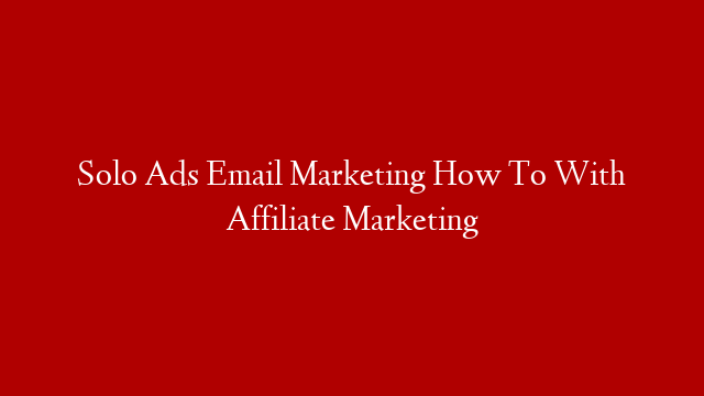 Solo Ads Email Marketing How To With Affiliate Marketing