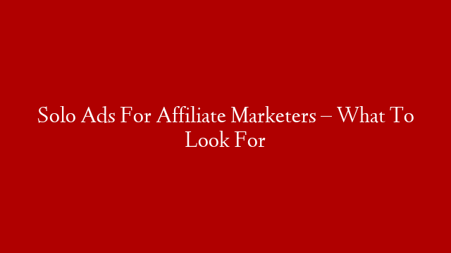 Solo Ads For Affiliate Marketers – What To Look For