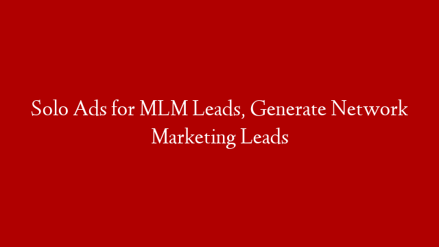 Solo Ads for MLM Leads, Generate Network Marketing Leads
