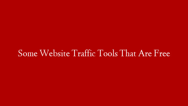 Some Website Traffic Tools That Are Free