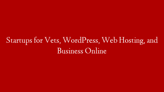 Startups for Vets, WordPress, Web Hosting, and Business Online