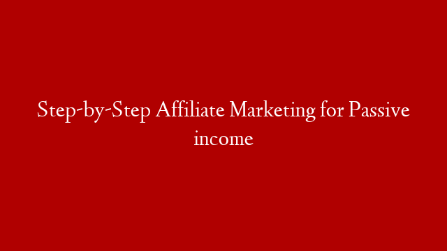 Step-by-Step Affiliate Marketing for Passive income