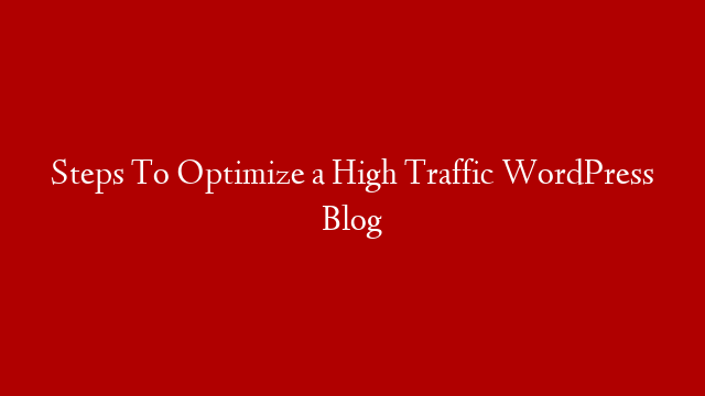 Steps To Optimize a High Traffic WordPress Blog