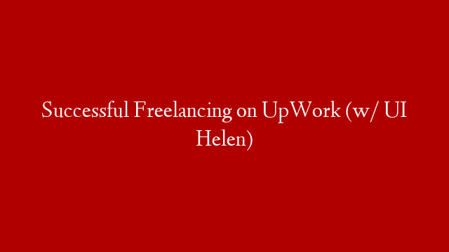Successful Freelancing on UpWork (w/ UI Helen)