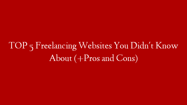 TOP 5 Freelancing Websites You Didn't Know About (+Pros and Cons)