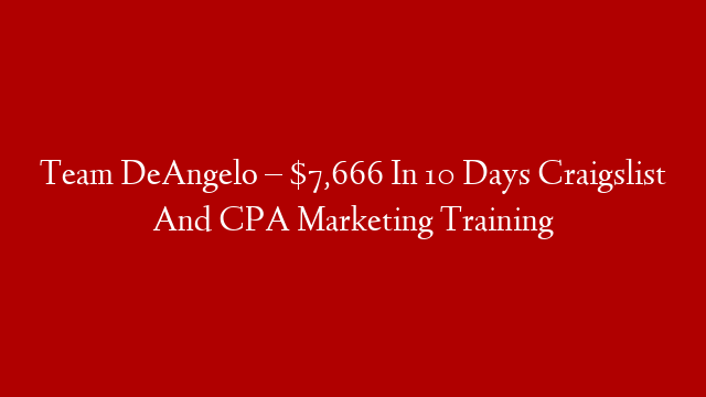 Team DeAngelo – $7,666 In 10 Days Craigslist And CPA Marketing Training