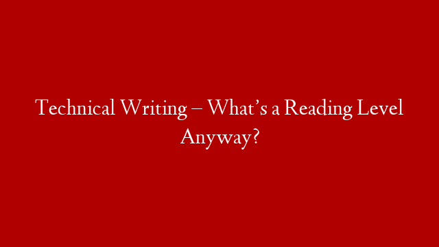 Technical Writing – What’s a Reading Level Anyway?