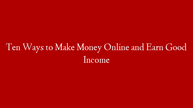 Ten Ways to Make Money Online and Earn Good Income post thumbnail image