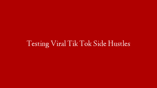 Testing Viral Tik Tok Side Hustles
