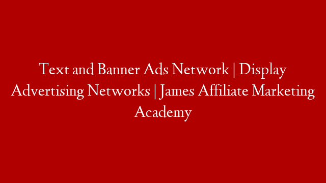 Text and Banner Ads Network | Display Advertising Networks | James Affiliate Marketing Academy post thumbnail image