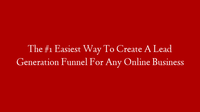 The #1 Easiest Way To Create A Lead Generation Funnel For Any Online Business