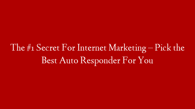 The #1 Secret For Internet Marketing – Pick the Best Auto Responder For You