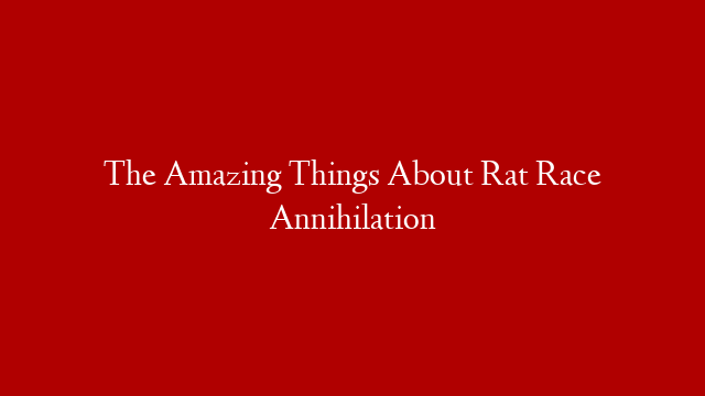 The Amazing Things About Rat Race Annihilation